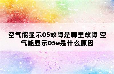 空气能显示05故障是哪里故障 空气能显示05e是什么原因